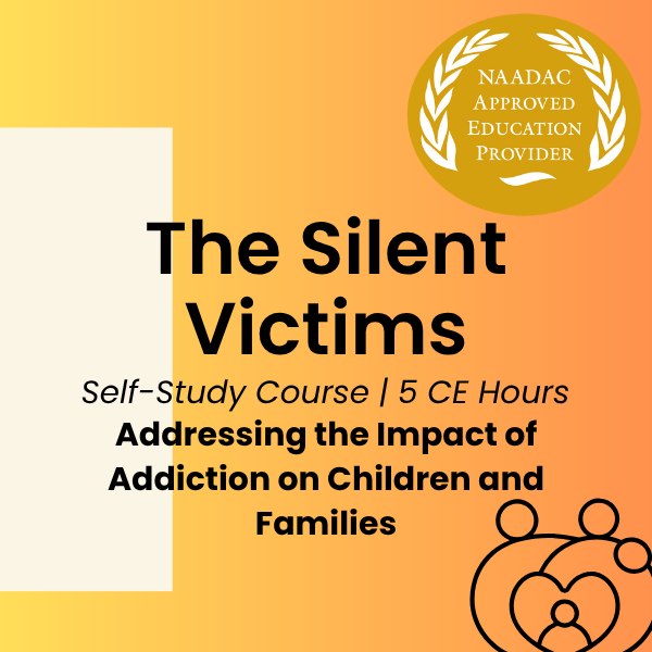 CE Course (5 Hours)- The Silent Victims: Addressing the Impact of Addiction on Children and Families