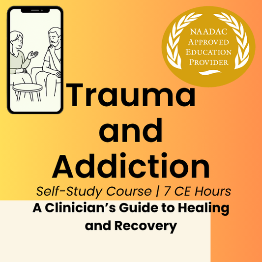 CE Course (7 Hours)- Trauma and Addiction: A Clinician's Guide to Healing and Recovery