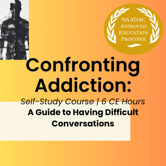 CE Course (6 Hours)- Confronting Addiction: A Guide to Having Difficult Conversations