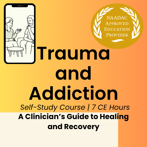 CE Course (7 Hours)- Trauma and Addiction: A Clinician's Guide to Healing and Recovery